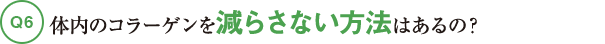 Q6体内のコラーゲンを減らさない方法はあるの?