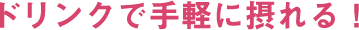 ドリンクで手軽に摂れる!