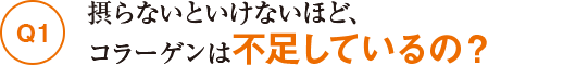 Q1摂らないといけないほど、コラーゲンは不足しているの?