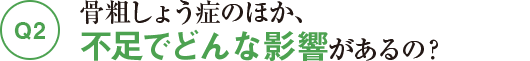 Q2骨粗しょう症のほか、不足でどんな影響があるの?
