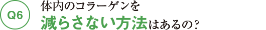 Q6体内のコラーゲンを減らさない方法はあるの?