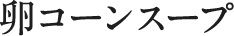 卵コーンスープ