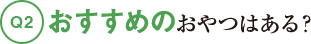 Q2おすすめのおやつはある？