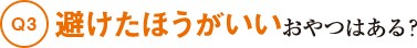 Q3避けたほうがいいおやつはある？