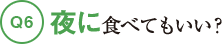 Q6夜に食べてもいい？