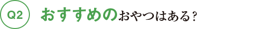 Q2おすすめのおやつはある？