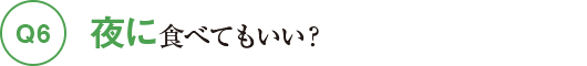 Q6夜に食べてもいい？