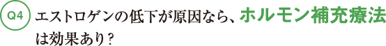 Q4エストロゲンの低下が原因なら、ホルモン補充療法は効果あり？