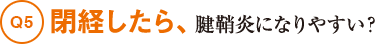 Q5閉経したら、腱鞘炎になりやすい？