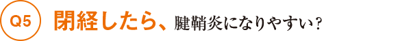 Q5閉経したら、腱鞘炎になりやすい？