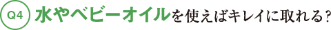 Q4水やベビーオイルを使えばキレイに取れる？