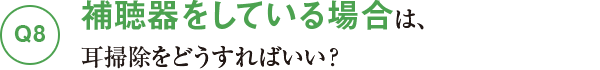 Q8補聴器をしている場合は、耳掃除をどうすればいい？