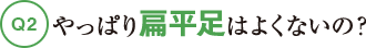 Q2やっぱり扁平足はよくないの？
