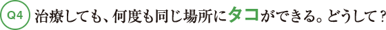 Q4治療しても、何度も同じ場所にタコができる。どうして？