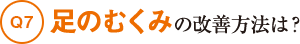 Q7足のむくみの改善方法は？