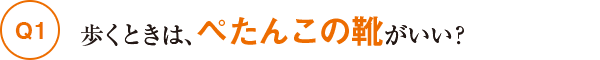 Q1歩くときは、ぺたんこの靴がいい？