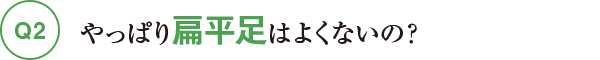 Q2やっぱり扁平足はよくないの？