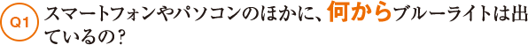 Q1スマートフォンやパソコンのほかに、何からブルーライトは出ているの？