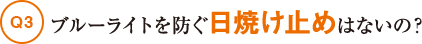 Q3ブルーライトを防ぐ日焼け止めはないの？