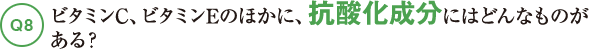 Q8ビタミンC、ビタミンEのほかに、抗酸化成分にはどんなものがある？