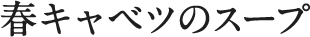 春キャベツのスープ