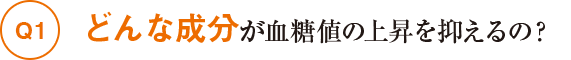 Q1どんな成分が血糖値の上昇を抑えるの?