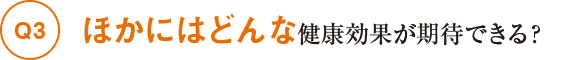 Q3ほかにどんな健康効果が期待できる?
