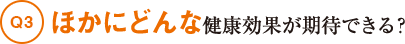 Q3ほかにどんな健康効果が期待できる?