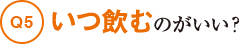 Q5いつ飲むのがいい?