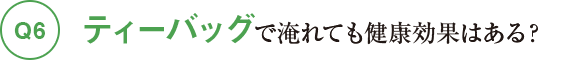 Q6ティーバッグで淹れても健康効果はある