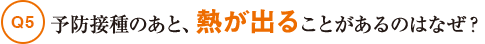 Q5予防接種のあと、熱が出ることがあるのはなぜ？