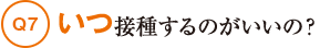 Q7いつ接種するのがいいの？