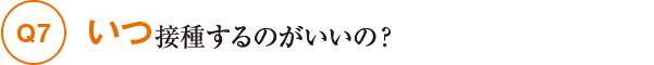 Q7いつ接種するのがいいの？