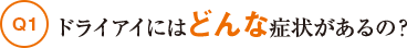 Q1ドライアイにはどんな症状があるの？