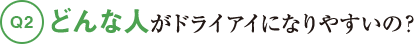 Q2どんな人がドライアイになりやすいの？