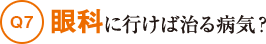 Q7眼科に行けば治る病気？