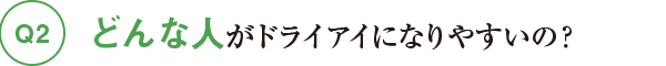 Q2どんな人がドライアイになりやすいの？