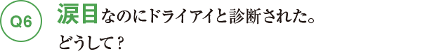 Q6涙目なのにドライアイと診断された。どうして？