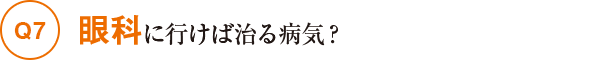 Q7眼科に行けば治る病気？