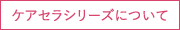 ケアセラシリーズについて