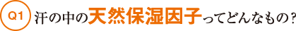 Q1汗の中の天然保湿因子ってどんなもの?
