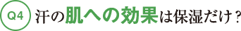 Q4汗の肌への効果は保湿だけ?