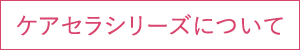 ケアセラシリーズについて