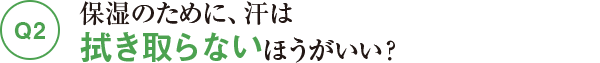 Q2保湿のために、拭き取らないほうがいい?