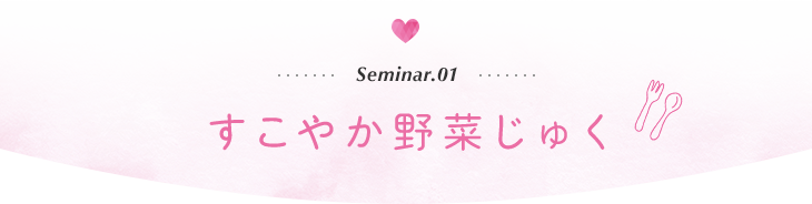 Seminar.01　すこやか野菜じゅく