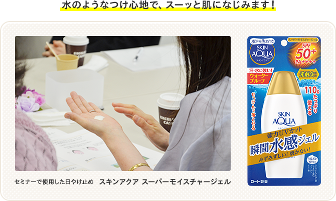 水のようなつけ心地で、スーッと肌になじみます！ セミナーで使用した日やけ止め スキンアクア スーパーモイスチャージェル