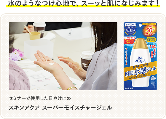 水のようなつけ心地で、スーッと肌になじみます！ セミナーで使用した日やけ止め スキンアクア スーパーモイスチャージェル