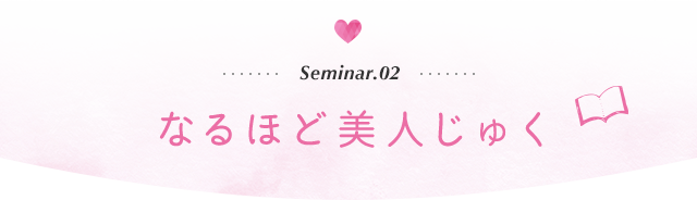 Seminar.02　なるほど美人じゅく