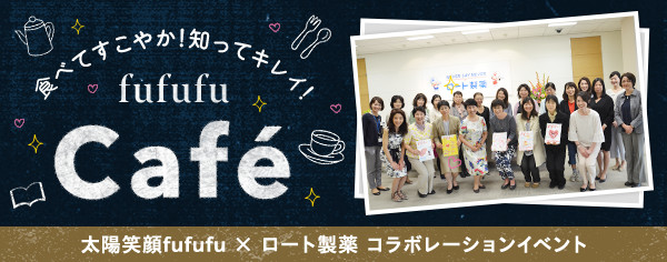 食べてすこやか！知ってキレイ！fufufu Café 太陽笑顔fufufu × ロート製薬 コラボレーションイベント