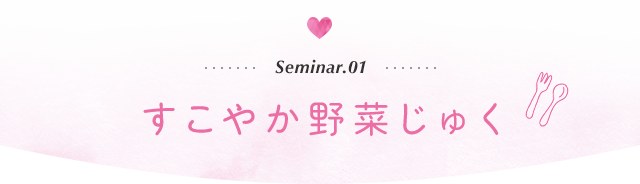 Seminar.01　すこやか野菜じゅく